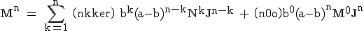 3$\rm M^n = \Bigsum_{k=1}^n \(n\\k\) b^k(a-b)^{n-k}N^kJ^{n-k} + \(n\\0\)b^0(a-b)^nM^0J^n